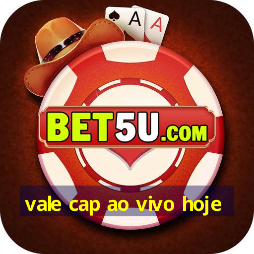 vale cap ao vivo hoje